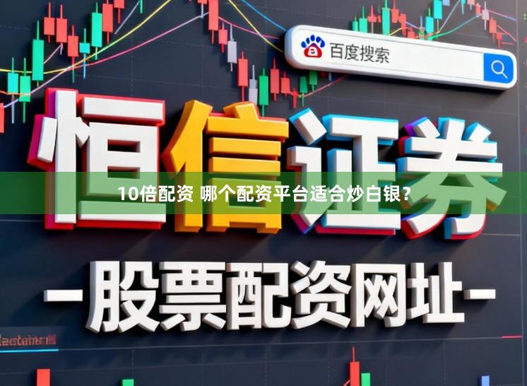 10倍配资 哪个配资平台适合炒白银？