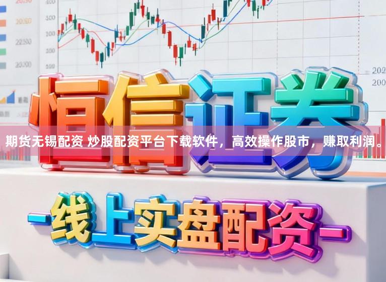 期货无锡配资 炒股配资平台下载软件，高效操作股市，赚取利润。