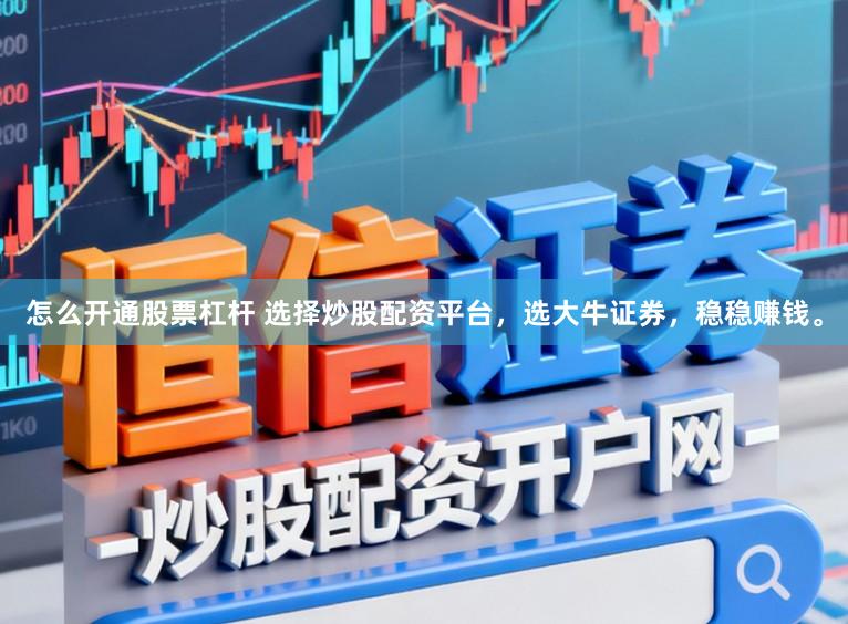 怎么开通股票杠杆 选择炒股配资平台，选大牛证券，稳稳赚钱。