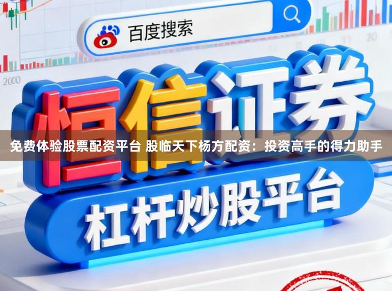 免费体验股票配资平台 股临天下杨方配资：投资高手的得力助手