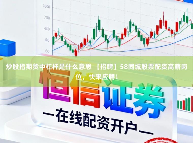 炒股指期货中杠杆是什么意思 【招聘】58同城股票配资高薪岗位，快来应聘！