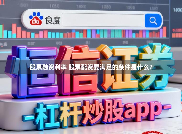 股票融资利率 股票配资要满足的条件是什么？