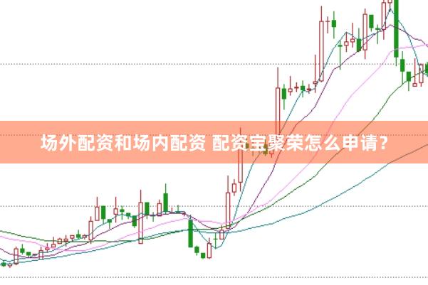 场外配资和场内配资 配资宝聚荣怎么申请？