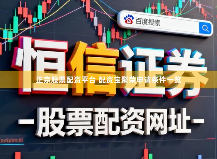 正宗股票配资平台 配资宝聚荣申请条件一览