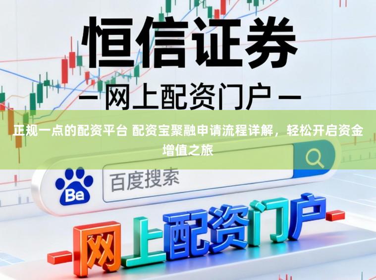 正规一点的配资平台 配资宝聚融申请流程详解，轻松开启资金增值之旅