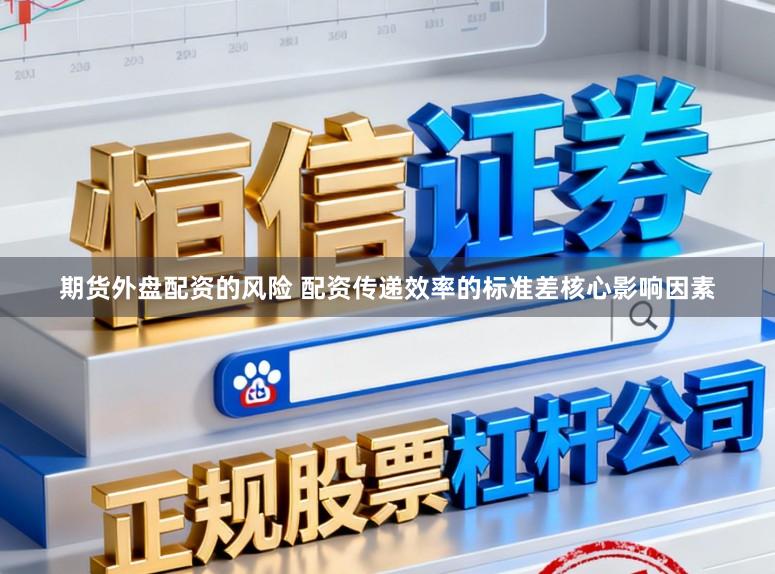 期货外盘配资的风险 配资传递效率的标准差核心影响因素