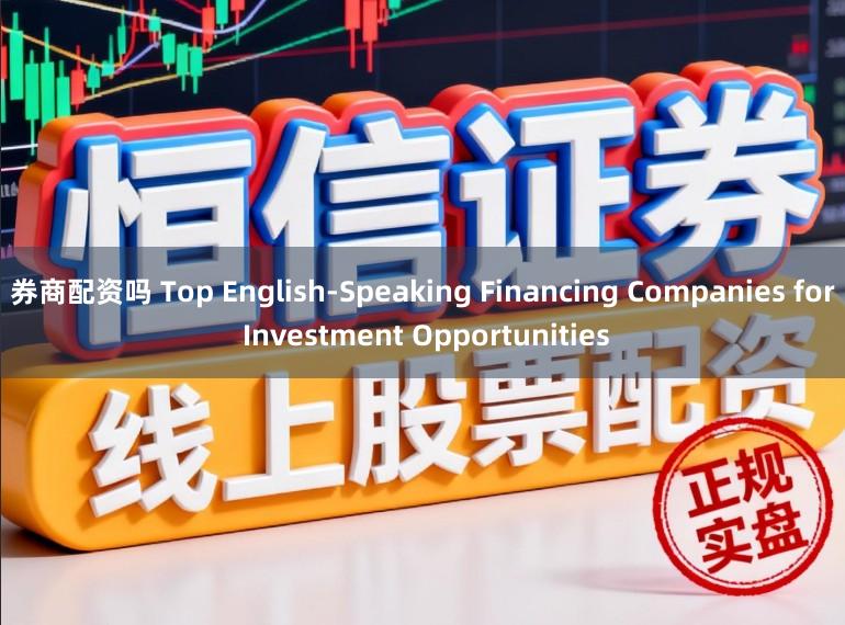 券商配资吗 Top English-Speaking Financing Companies for Investment Opportunities