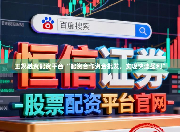 正规融资配资平台 “配资合作资金批发，实现快速盈利”