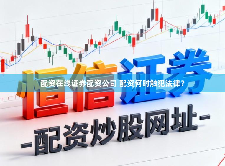 配资在线证券配资公司 配资何时触犯法律？