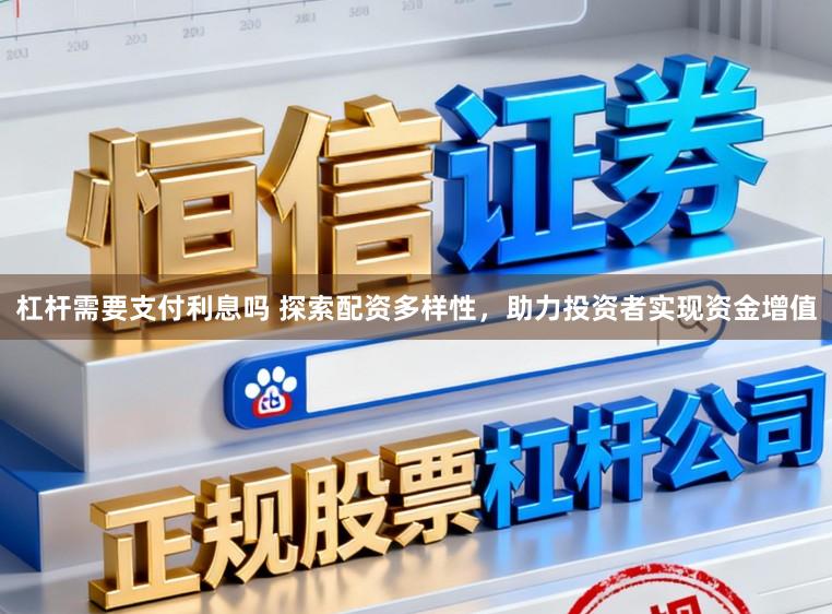 杠杆需要支付利息吗 探索配资多样性，助力投资者实现资金增值