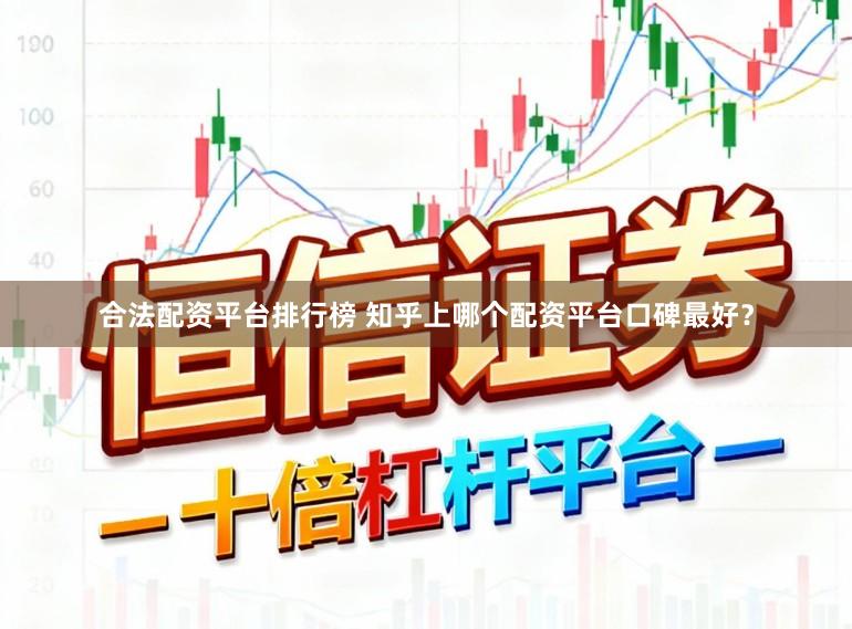 合法配资平台排行榜 知乎上哪个配资平台口碑最好?