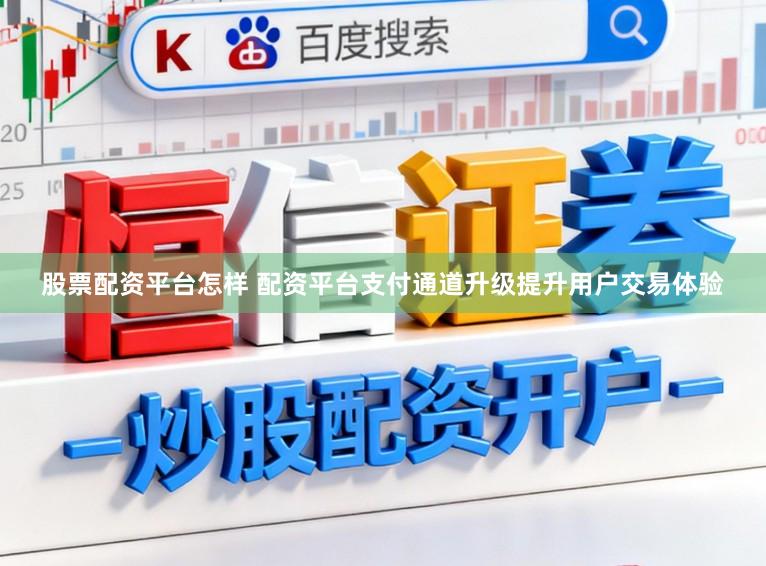 股票配资平台怎样 配资平台支付通道升级提升用户交易体验