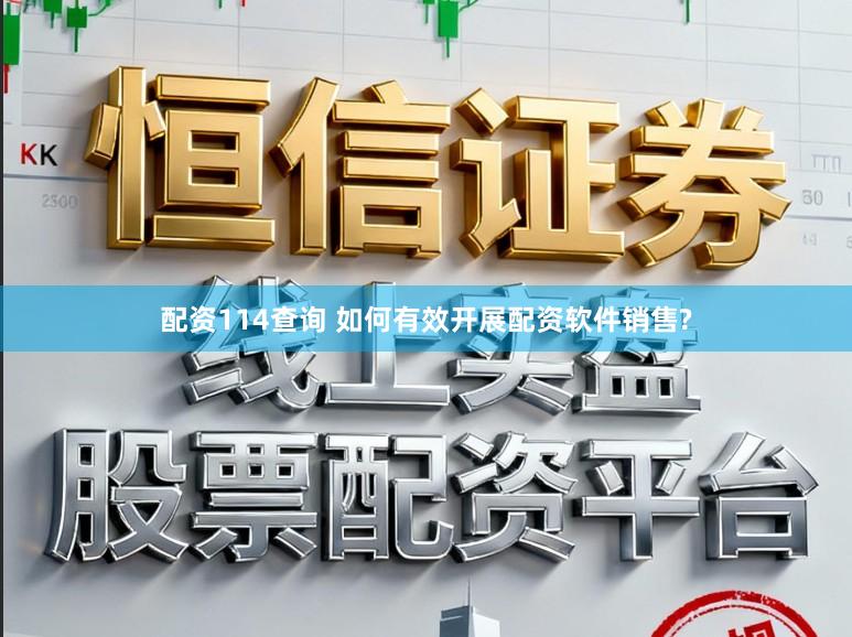 配资114查询 如何有效开展配资软件销售?