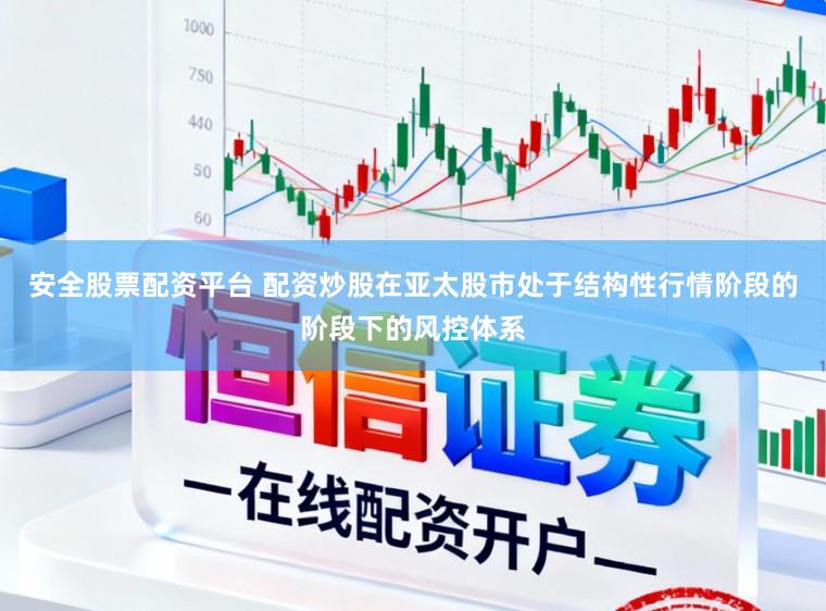 安全股票配资平台 配资炒股在亚太股市处于结构性行情阶段的阶段下的风控体系