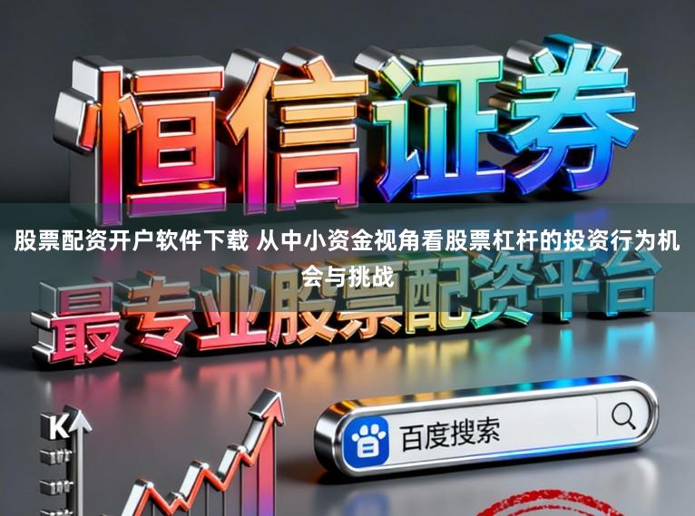股票配资开户软件下载 从中小资金视角看股票杠杆的投资行为机会与挑战