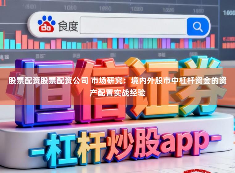股票配资股票配资公司 市场研究：境内外股市中杠杆资金的资产配置实战经验