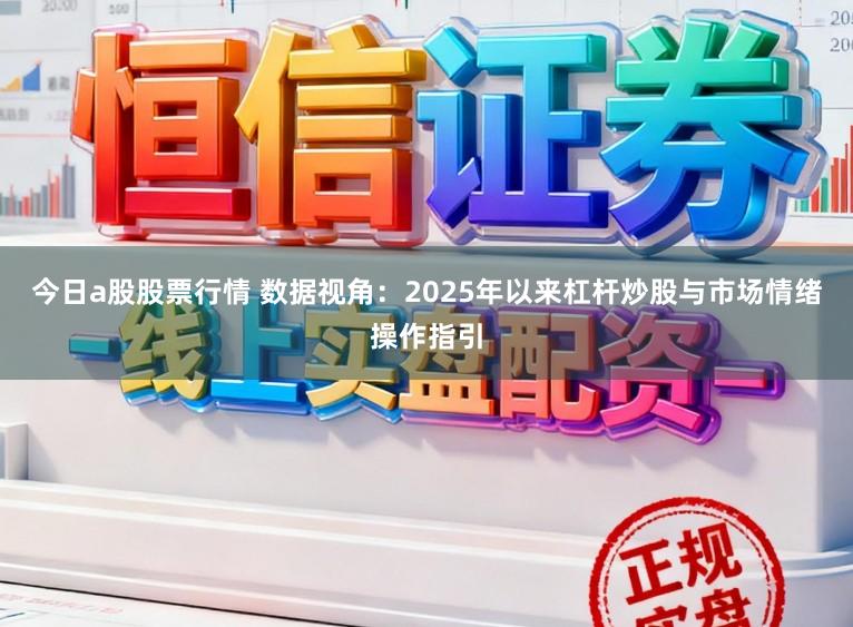 今日a股股票行情 数据视角：2025年以来杠杆炒股与市场情绪操作指引
