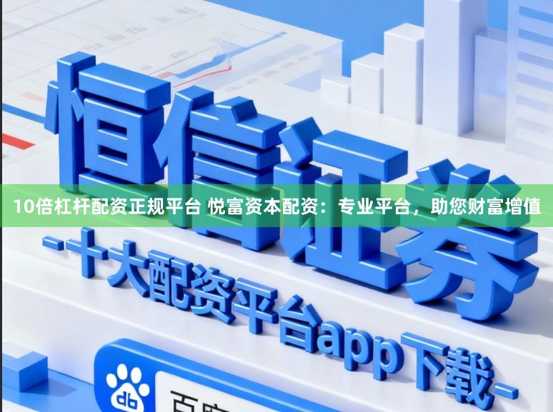 10倍杠杆配资正规平台 悦富资本配资：专业平台，助您财富增值