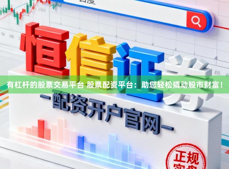 有杠杆的股票交易平台 股票配资平台：助您轻松撬动股市财富！