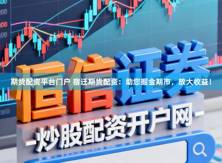期货配资平台门户 宿迁期货配资：助您掘金期市，放大收益！