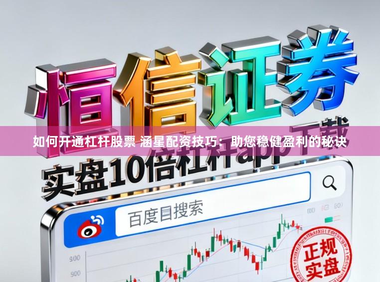 如何开通杠杆股票 涵星配资技巧：助您稳健盈利的秘诀