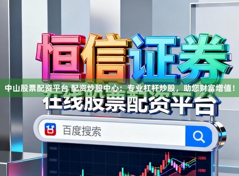 中山股票配资平台 配资炒股中心：专业杠杆炒股，助您财富增值！