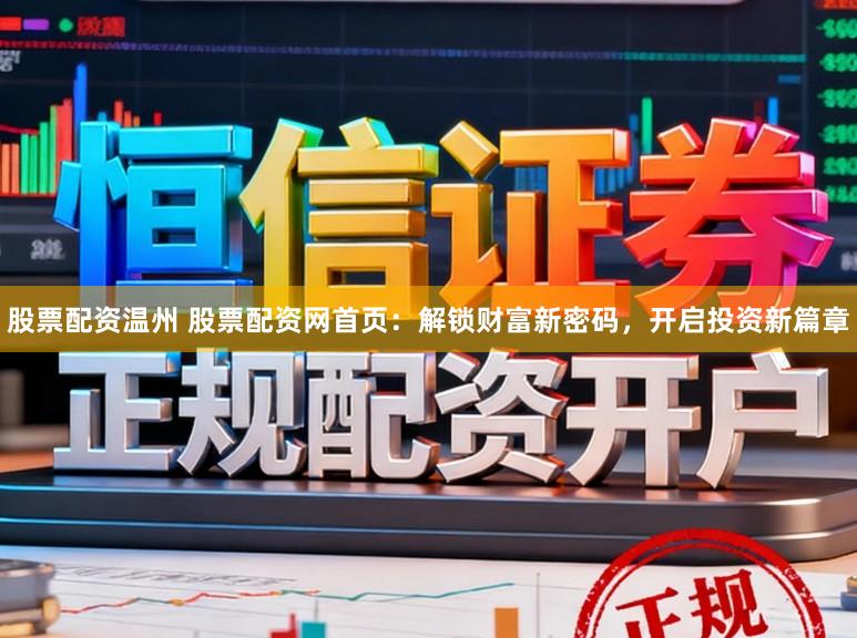 股票配资温州 股票配资网首页：解锁财富新密码，开启投资新篇章